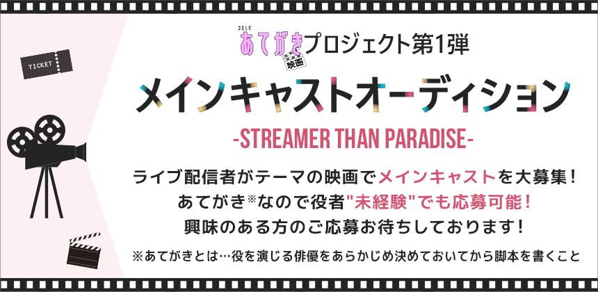 あてがき映画プロジェクト第1弾 メインキャストオーディション ～STREAMER THAN PARADISE～