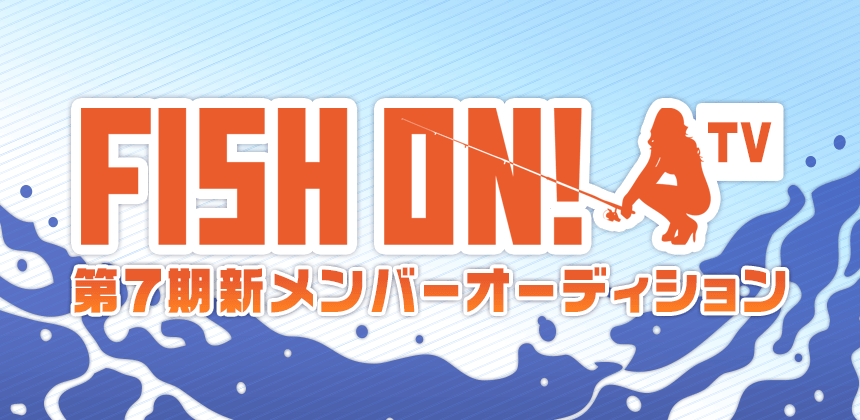 FISH ON！TV　第7期メンバーオーディション
