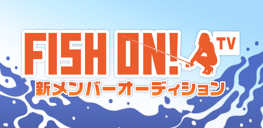 FISH ON！TV　第9期メンバーオーディション