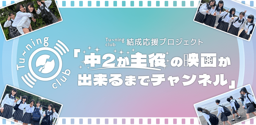 Tu-ning club 結成応援プロジェクト「中2が主役の映画が出来るまでチャンネル」